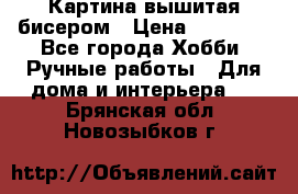 Картина вышитая бисером › Цена ­ 30 000 - Все города Хобби. Ручные работы » Для дома и интерьера   . Брянская обл.,Новозыбков г.